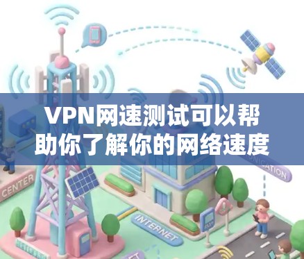 VPN网速测试可以帮助你了解你的网络速度是否足够安全和可靠，尤其是当你使用VPN服务时。以下是测试VPN网速的简单步骤