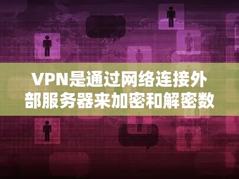 VPN是通过网络连接外部服务器来加密和解密数据的技术，具有多种类型和协议，适合用于流媒体、视频信号、文件和数据等。以下是关于VPN的详细总结