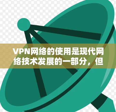 VPN网络的使用是现代网络技术发展的一部分，但也伴随着一些潜在的风险和问题。以下是一些关于VPN网络自由访问的潜在问题和建议