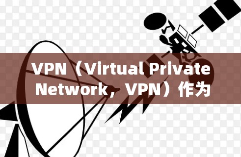 VPN（Virtual Private Network，VPN）作为一种多功能网络技术，近年来在多个领域得到了广泛应用。以下是关于VPN网络自由方案的详细介绍