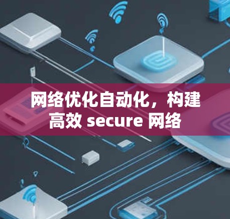 网络优化自动化，构建高效 secure 网络