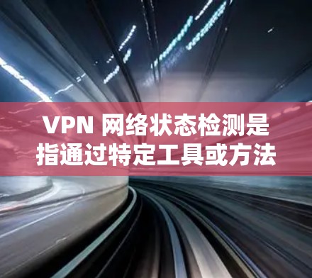 VPN 网络状态检测是指通过特定工具或方法来评估 VPN 网络的状态，以确保其安全性和稳定性。以下是对 VPN 网络状态检测的详细步骤和分析