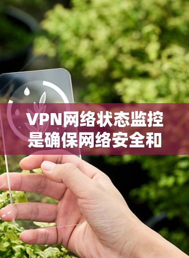 VPN网络状态监控是确保网络安全和隐私的重要环节。以下是VPN网络状态监控的主要内容和方法