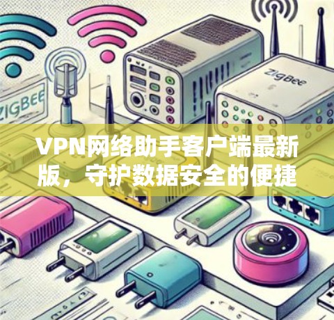 VPN网络助手客户端最新版，守护数据安全的便捷设备