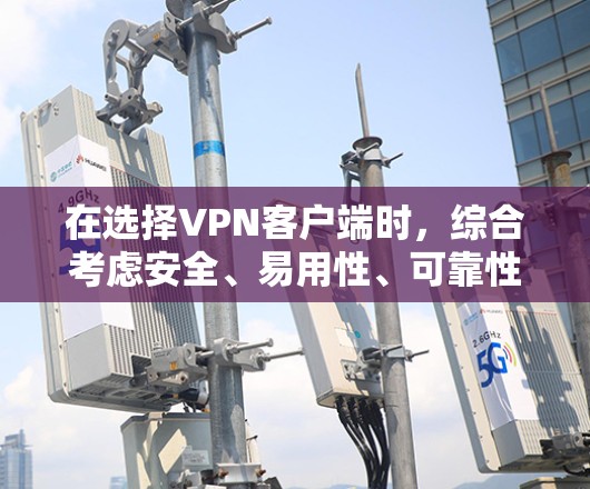 在选择VPN客户端时，综合考虑安全、易用性、可靠性和性能是非常重要的。以下是对国内和国外主要VPN客户端的推荐，结合上述思考