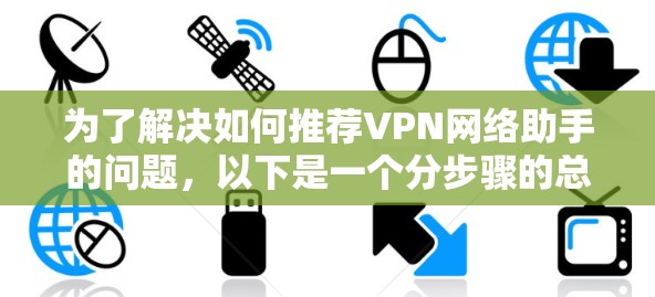 为了解决如何推荐VPN网络助手的问题，以下是一个分步骤的总结和推荐