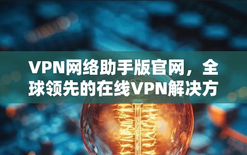 VPN网络助手版官网，全球领先的在线VPN解决方案，提供最便捷的网络连接体验