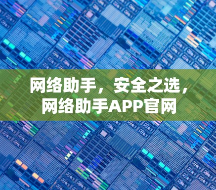 网络助手，安全之选，网络助手APP官网