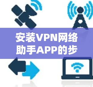 安装VPN网络助手APP的步骤如下