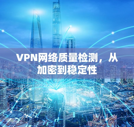 VPN网络质量检测，从加密到稳定性