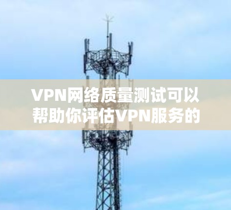 VPN网络质量测试可以帮助你评估VPN服务的性能、可靠性和安全性。以下是一些常用VPN网络质量测试的方法和步骤
