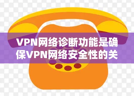 VPN网络诊断功能是确保VPN网络安全性的关键步骤。以下是对VPN网络诊断功能的详细分析和操作步骤