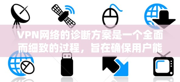 VPN网络的诊断方案是一个全面而细致的过程，旨在确保用户能够安全访问VPN服务。以下是一个系统化的诊断方案