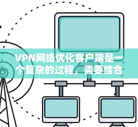 VPN网络优化客户端是一个复杂的过程，需要结合技术、策略和安全措施来实现。以下是一些关键点和步骤，帮助你优化VPN客户端