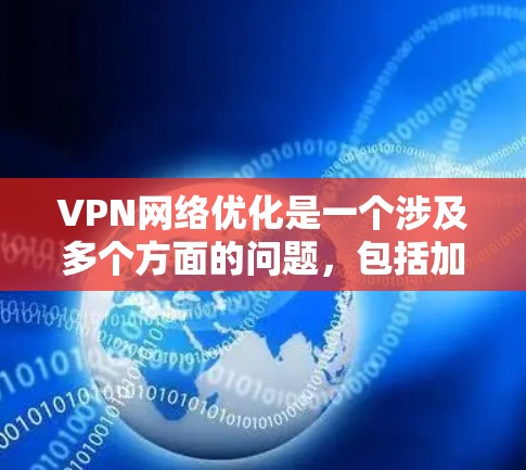 VPN网络优化是一个涉及多个方面的问题，包括加密、数据处理、流量控制、安全性、设备隔离等多个方面。以下是一些 VPN 网络优化的解决方案，可以根据您的具体情况选择合适的方案