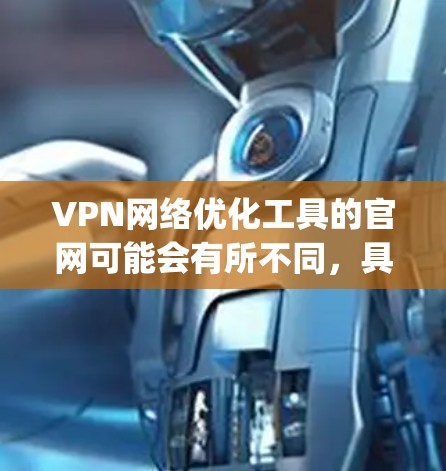 VPN网络优化工具的官网可能会有所不同，具体取决于你使用的VPN服务提供商（如NetMask、Snyk、Zero clients等）以下是一些常见的VPN工具的官网链接，供参考