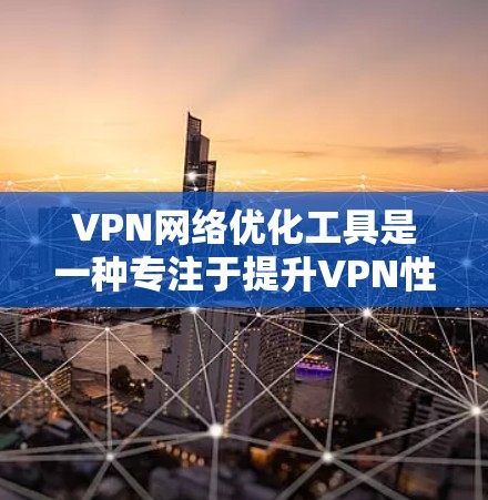 VPN网络优化工具是一种专注于提升VPN性能和安全性的软件解决方案。以下是详细介绍