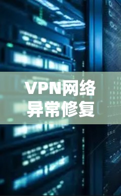 VPN网络异常修复工具是用于检测和解决VPN连接异常情况的工具，主要包括网络扫描、端口修复、数据恢复和监控工具。以下是逐步的使用指南