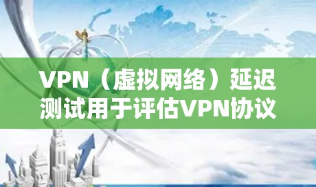 VPN（虚拟网络）延迟测试用于评估VPN协议在不同环境下的延迟表现。延迟测试可以帮助你了解VPN的稳定性、流畅度以及数据传输的可靠性。以下是关于VPN网络延迟测试的一些关键点和信息