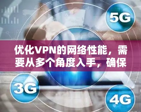 优化VPN的网络性能，需要从多个角度入手，确保各个环节都正确无误。以下是分步骤的优化建议
