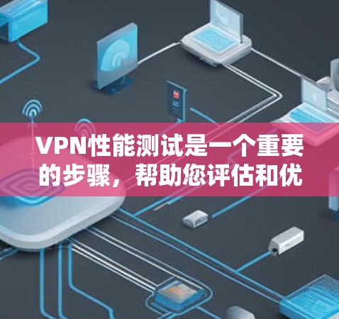 VPN性能测试是一个重要的步骤，帮助您评估和优化VPN的性能以确保在需要时提供良好的网络体验。以下是对VPN性能测试的详细总结和步骤指南