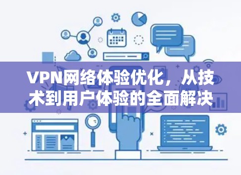 VPN网络体验优化，从技术到用户体验的全面解决方案