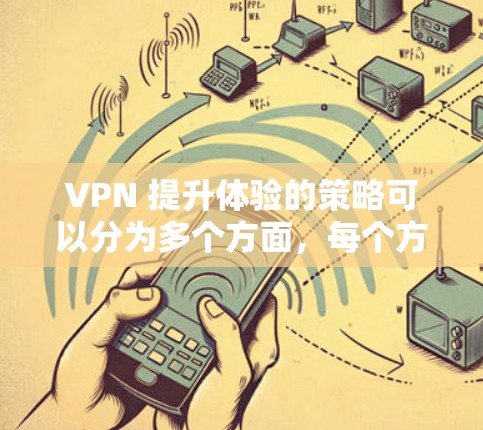 VPN 提升体验的策略可以分为多个方面，每个方面都旨在优化用户体验并保护隐私。以下是一些具体的方法