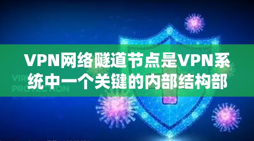 VPN网络隧道节点是VPN系统中一个关键的内部结构部分，主要用于保护用户在VPN内部的数据安全。以下是关于VPN网络隧道节点的详细信息