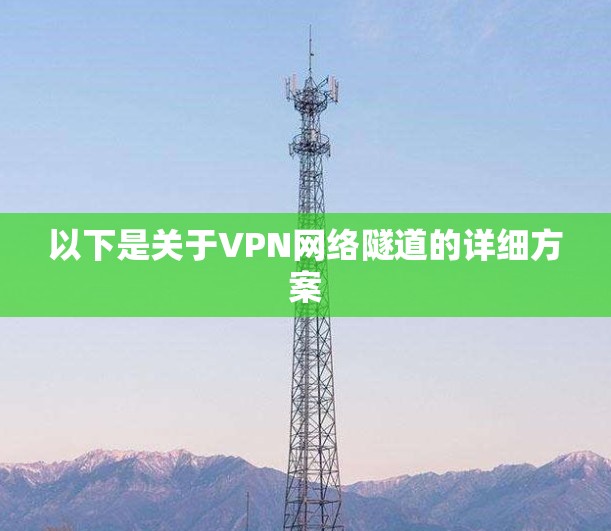 以下是关于VPN网络隧道的详细方案