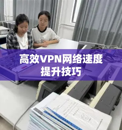 高效VPN网络速度提升技巧