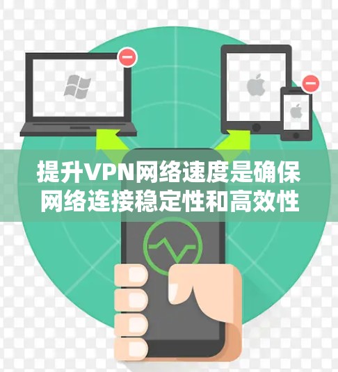 提升VPN网络速度是确保网络连接稳定性和高效性的关键步骤。以下是对提升VPN速度的详细分析和建议