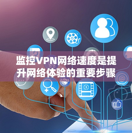 监控VPN网络速度是提升网络体验的重要步骤，以下是一步步的建议