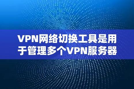 VPN网络切换工具是用于管理多个VPN服务器和客户端的高级工具，旨在简化配置和管理过程。以下是其主要功能和步骤的详细说明