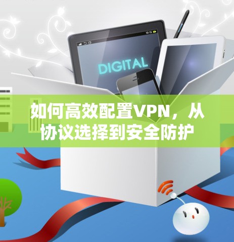 如何高效配置VPN，从协议选择到安全防护