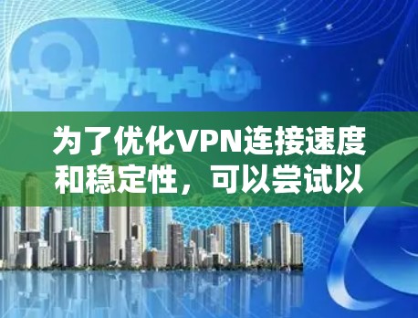 为了优化VPN连接速度和稳定性，可以尝试以下步骤和工具