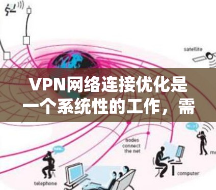 VPN网络连接优化是一个系统性的工作，需要综合考虑多个因素来提升连接的稳定性和速度。以下是一些优化VPN网络连接的方法和步骤，帮助您更好地优化您的VPN连接