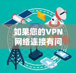 如果您的VPN网络连接有问题，以下是一些可能的方法来修复和解决
