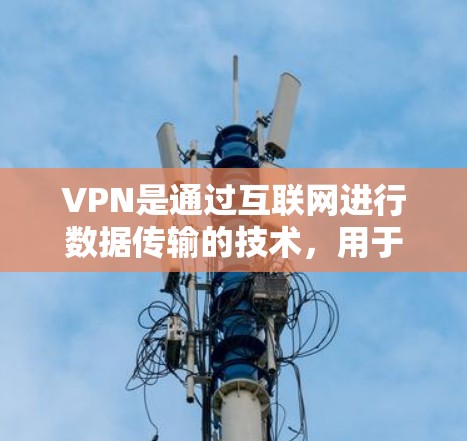 VPN是通过互联网进行数据传输的技术，用于访问外部网络，以满足用户对视频会议、视频通话、在线游戏等需求。以下是对VPN连接通道的详细总结
