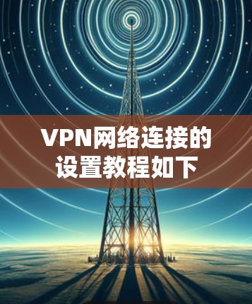 VPN网络连接的设置教程如下