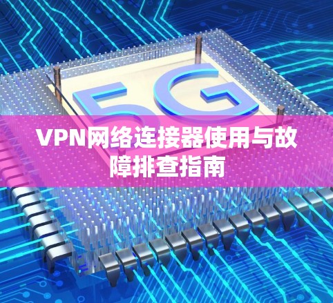 VPN网络连接器使用与故障排查指南