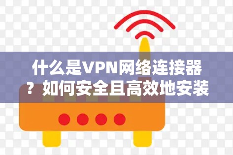 什么是VPN网络连接器？如何安全且高效地安装？