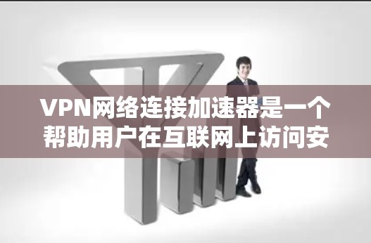VPN网络连接加速器是一个帮助用户在互联网上访问安全、离线或远程服务的工具。以下是几种主要的VPN网站及其特点