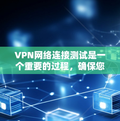 VPN网络连接测试是一个重要的过程,确保您的VPN网络连接安全可靠。以下是具体的步骤和注意事项 VPN网络连接测试是一个重要的过程,确保您的VPN网络连接安全可靠。以下是具体的步骤和注意事项