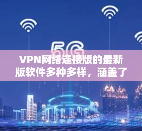 VPN网络连接版的最新版软件多种多样,涵盖了流媒体、视频通话、游戏、文件同步等多种功能。以下是一些近年来比较受欢迎的VPN软件推荐,它们在功能、兼容性和安全性方面表现优异 VPN网络连接版的最新版软件多种多样,涵盖了流媒体、视频通话、游戏、文件同步等多种功能。以下是一些近年来比较受欢迎的VPN软件推荐,它们在功能、兼容性和安全性方面表现优异