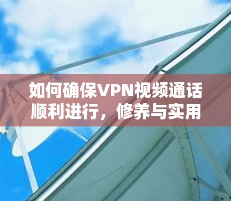 如何确保VPN视频通话顺利进行，修养与实用指南