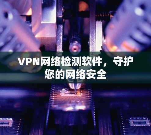 VPN网络检测软件，守护您的网络安全