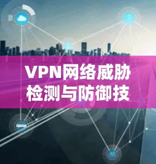 VPN网络威胁检测与防御技术研究