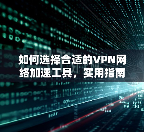 如何选择合适的VPN网络加速工具，实用指南