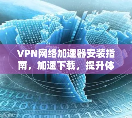 VPN网络加速器安装指南，加速下载，提升体验