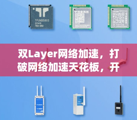 双Layer网络加速，打破网络加速天花板，开启更智能、更便捷的网络加速